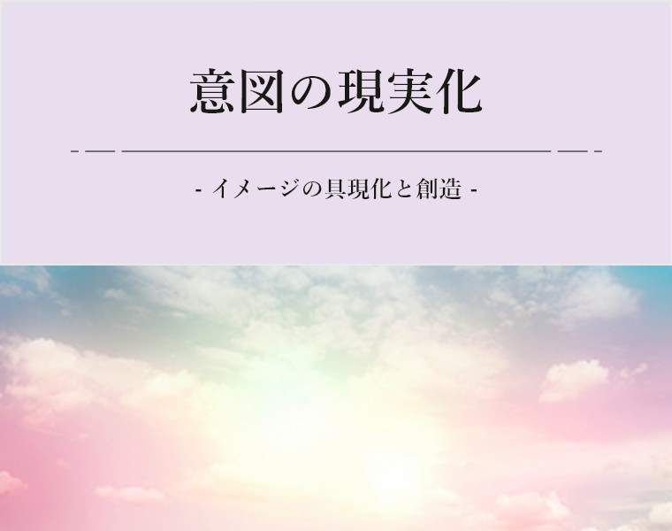 意図の現実化 - イメージの具現化と創造 -